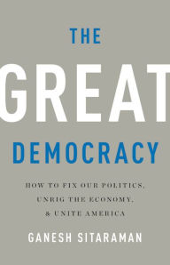 Free ebooks for downloading in pdf format The Great Democracy: How to Fix Our Politics, Unrig the Economy, and Unite America ePub PDB DJVU by Ganesh Sitaraman 9781541618114