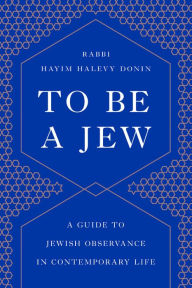 Title: To Be a Jew: A Guide to Jewish Observance in Contemporary Life, Author: Hayim H. Donin