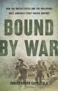 Title: Bound by War: How the United States and the Philippines Built America's First Pacific Century, Author: Christopher  Capozzola