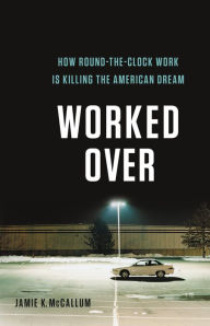 Title: Worked Over: How Round-the-Clock Work Is Killing the American Dream, Author: Jamie K McCallum