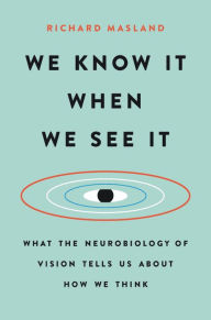 Title: We Know It When We See It: What the Neurobiology of Vision Tells Us About How We Think, Author: Richard Masland