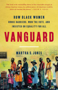 Title: Vanguard: How Black Women Broke Barriers, Won the Vote, and Insisted on Equality for All, Author: Martha S. Jones