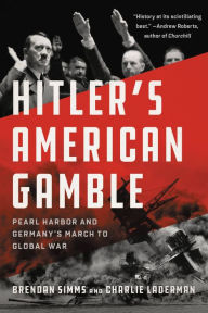 Title: Hitler's American Gamble: Pearl Harbor and Germany's March to Global War, Author: Brendan Simms