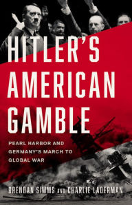 Title: Hitler's American Gamble: Pearl Harbor and Germany's March to Global War, Author: Brendan Simms