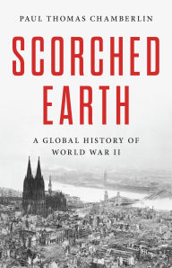 Title: Scorched Earth: A Global History of World War II, Author: Paul Thomas Chamberlin