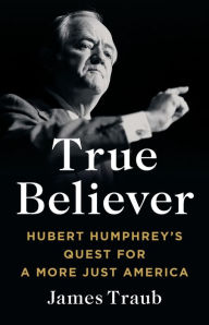 New books free download True Believer: Hubert Humphrey's Quest for a More Just America 9781541619579 RTF ePub DJVU