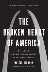 Title: The Broken Heart of America: St. Louis and the Violent History of the United States, Author: Walter Johnson