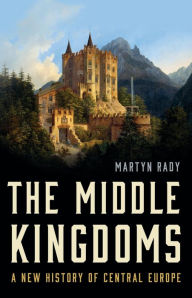 Title: The Middle Kingdoms: A New History of Central Europe, Author: Martyn Rady