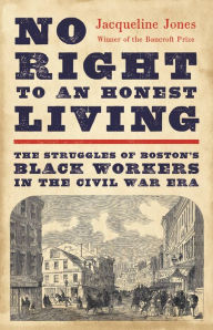 Title: No Right to An Honest Living (Winner of the Pulitzer Prize): The Struggles of Boston's Black Workers in the Civil War Era, Author: Jacqueline Jones