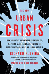 Title: The New Urban Crisis: How Our Cities Are Increasing Inequality, Deepening Segregation, and Failing the Middle Class-and What We Can Do About It, Author: Richard Florida