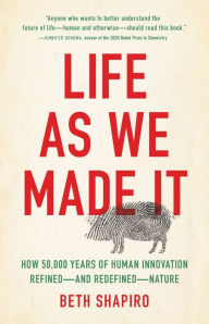 Title: Life as We Made It: How 50,000 Years of Human Innovation Refined-and Redefined-Nature, Author: Beth Shapiro