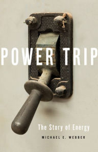Title: Power Trip: The Story of Energy, Author: Michael E. Webber