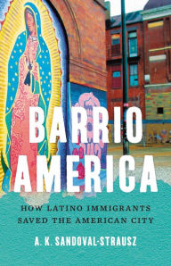 Title: Barrio America: How Latino Immigrants Saved the American City, Author: A. K. Sandoval-Strausz