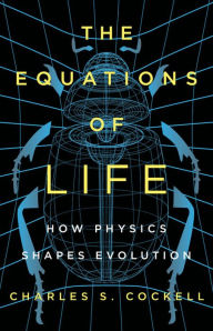 Title: The Equations of Life: How Physics Shapes Evolution, Author: Charles S. Cockell