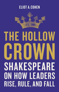 Title: The Hollow Crown: Shakespeare on How Leaders Rise, Rule, and Fall, Author: Eliot A. Cohen