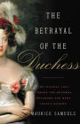 The Betrayal of the Duchess: The Scandal That Unmade the Bourbon Monarchy and Made France Modern