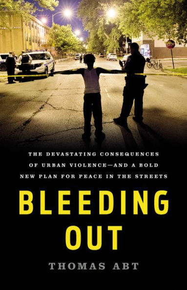 Bleeding Out: The Devastating Consequences of Urban Violence--and a Bold New Plan for Peace in the Streets