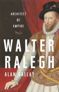 Title: Walter Ralegh: Architect of Empire, Author: Alan Gallay