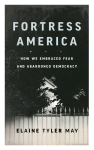 Title: Fortress America: How We Embraced Fear and Abandoned Democracy, Author: Elaine Tyler May