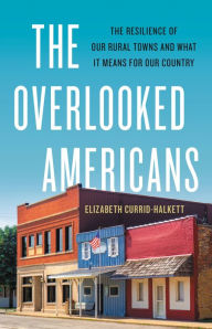 Title: The Overlooked Americans: The Resilience of Our Rural Towns and What It Means for Our Country, Author: Elizabeth Currid-Halkett