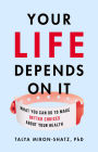 Your Life Depends on It: What You Can Do to Make Better Choices About Your Health