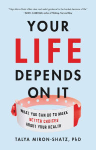 Title: Your Life Depends on It: What You Can Do to Make Better Choices About Your Health, Author: Talya Miron-Shatz PhD