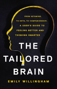 Title: The Tailored Brain: From Ketamine, to Keto, to Companionship, A User's Guide to Feeling Better and Thinking Smarter, Author: Emily Willingham