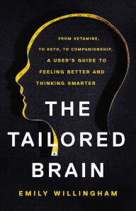 Title: The Tailored Brain: From Ketamine, to Keto, to Companionship, A User's Guide to Feeling Better and Thinking Smarter, Author: Emily Willingham