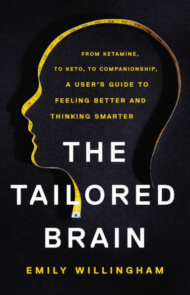 The Tailored Brain: From Ketamine, to Keto, Companionship, A User's Guide Feeling Better and Thinking Smarter