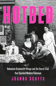 Ebook for general knowledge download Hotbed: Bohemian Greenwich Village and the Secret Club that Sparked Modern Feminism in English by Joanna Scutts