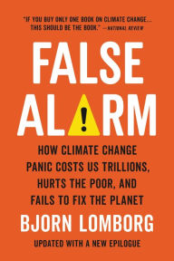 Title: False Alarm: How Climate Change Panic Costs Us Trillions, Hurts the Poor, and Fails to Fix the Planet, Author: Bjorn Lomborg