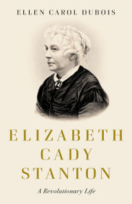 Title: Elizabeth Cady Stanton: A Revolutionary Life, Author: Ellen Carol DuBois