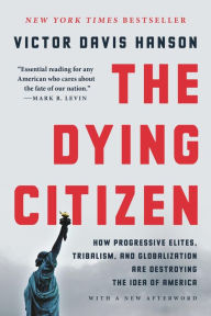 Title: The Dying Citizen: How Progressive Elites, Tribalism, and Globalization Are Destroying the Idea of America, Author: Victor Davis Hanson