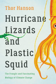 Title: Hurricane Lizards and Plastic Squid: The Fraught and Fascinating Biology of Climate Change, Author: Thor Hanson