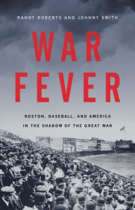 Free book downloads War Fever: Boston, Baseball, and America in the Shadow of the Great War 9781541672666 by Randy Roberts, Johnny Smith PDB iBook