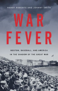 Title: War Fever: Boston, Baseball, and America in the Shadow of the Great War, Author: Randy Roberts