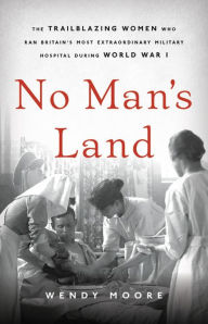 Ebook for psp free download No Man's Land: The Trailblazing Women Who Ran Britain's Most Extraordinary Military Hospital During World War I RTF CHM DJVU