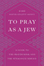To Pray as a Jew: A Guide to the Prayer Book and the Synagogue Service