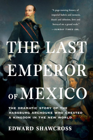 the Last Emperor of Mexico: Dramatic Story Habsburg Archduke Who Created a Kingdom New World