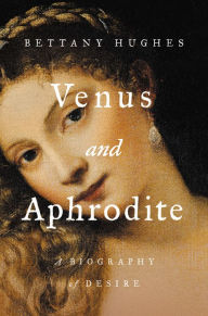 Download book pdf djvu Venus and Aphrodite: A Biography of Desire in English FB2 9781541674233 by Bettany Hughes