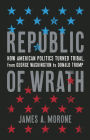 Republic of Wrath: How American Politics Turned Tribal, From George Washington to Donald Trump