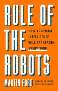 Title: Rule of the Robots: How Artificial Intelligence Will Transform Everything, Author: Martin Ford