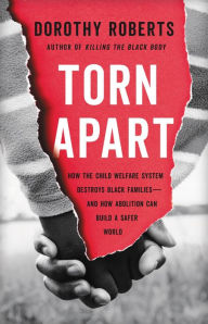 Title: Torn Apart: How the Child Welfare System Destroys Black Families--and How Abolition Can Build a Safer World, Author: Dorothy Roberts