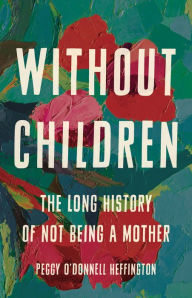 Ipod book downloads Without Children: The Long History of Not Being a Mother 9781541675575 DJVU (English Edition) by Peggy O'Donnell Heffington, Peggy O'Donnell Heffington