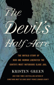 Title: The Devil's Half Acre: The Untold Story of How One Woman Liberated the South's Most Notorious Slave Jail, Author: Kristen Green