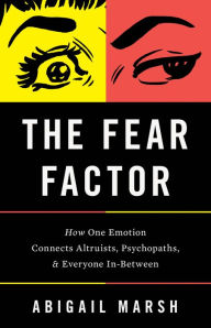 Title: The Fear Factor: How One Emotion Connects Altruists, Psychopaths, and Everyone In-Between, Author: Abigail Marsh