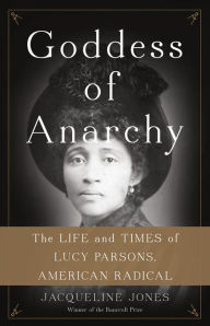 Title: Goddess of Anarchy: The Life and Times of Lucy Parsons, American Radical, Author: Jacqueline Jones