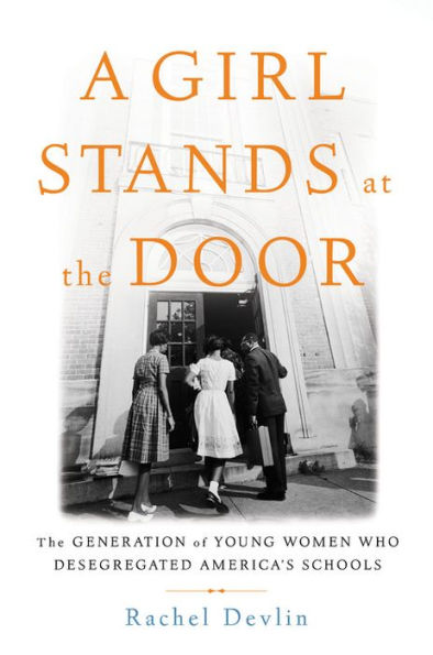 A Girl Stands at the Door: The Generation of Young Women Who Desegregated America's Schools