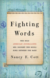 Title: Fighting Words: The Bold American Journalists Who Brought the World Home Between the Wars, Author: Nancy F. Cott