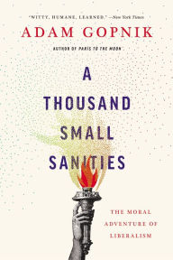 Title: A Thousand Small Sanities: The Moral Adventure of Liberalism, Author: Adam Gopnik